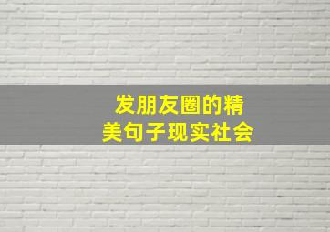 发朋友圈的精美句子现实社会