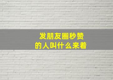 发朋友圈秒赞的人叫什么来着