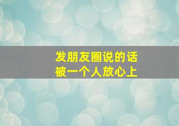 发朋友圈说的话被一个人放心上