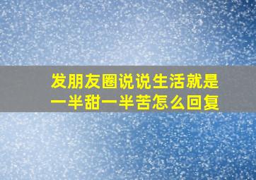 发朋友圈说说生活就是一半甜一半苦怎么回复