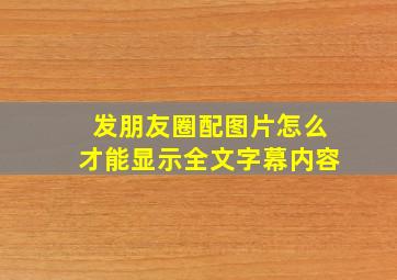 发朋友圈配图片怎么才能显示全文字幕内容