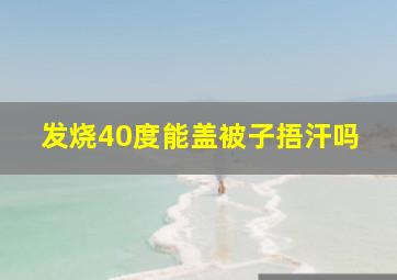 发烧40度能盖被子捂汗吗