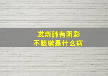 发烧肺有阴影不咳嗽是什么病