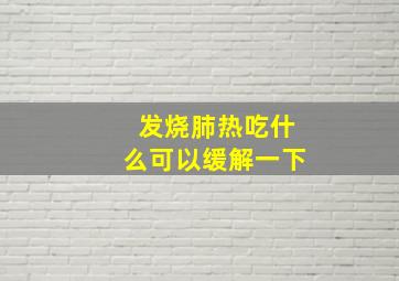 发烧肺热吃什么可以缓解一下