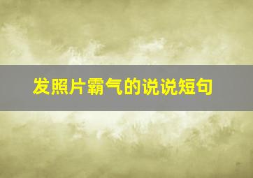 发照片霸气的说说短句