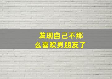 发现自己不那么喜欢男朋友了