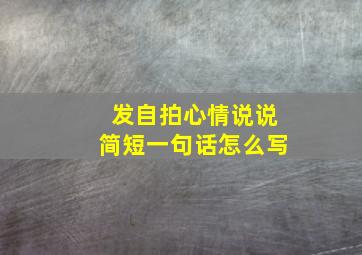 发自拍心情说说简短一句话怎么写