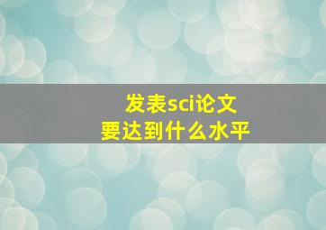 发表sci论文要达到什么水平