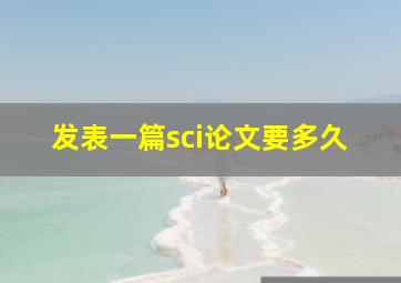 发表一篇sci论文要多久