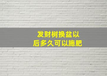 发财树换盆以后多久可以施肥