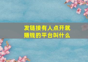 发链接有人点开就赚钱的平台叫什么