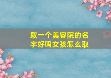 取一个美容院的名字好吗女孩怎么取