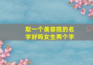 取一个美容院的名字好吗女生两个字