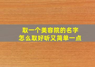 取一个美容院的名字怎么取好听又简单一点