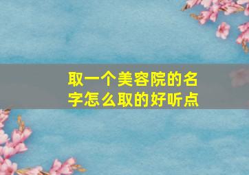 取一个美容院的名字怎么取的好听点