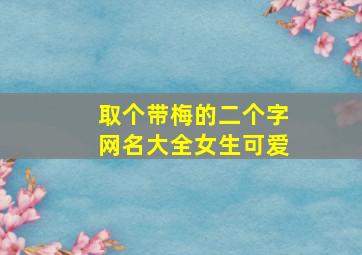 取个带梅的二个字网名大全女生可爱