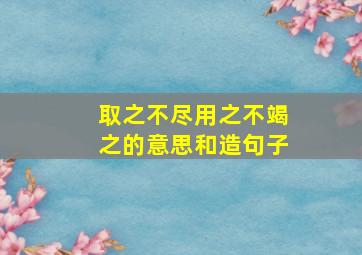 取之不尽用之不竭之的意思和造句子