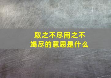 取之不尽用之不竭尽的意思是什么