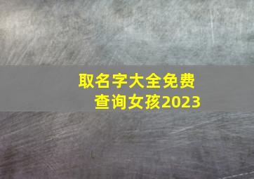 取名字大全免费查询女孩2023