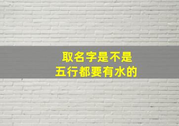 取名字是不是五行都要有水的