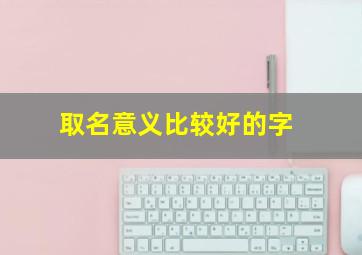 取名意义比较好的字