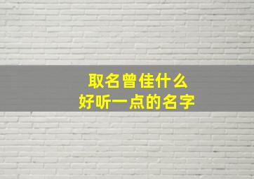 取名曾佳什么好听一点的名字