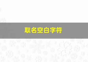 取名空白字符