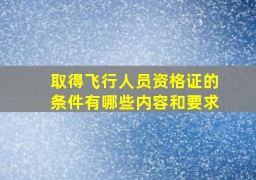 取得飞行人员资格证的条件有哪些内容和要求