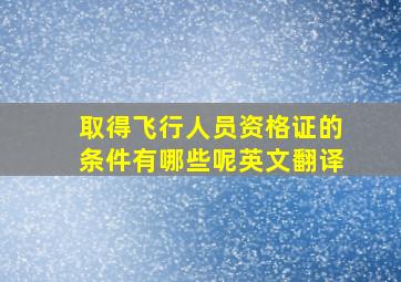 取得飞行人员资格证的条件有哪些呢英文翻译