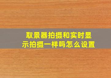 取景器拍摄和实时显示拍摄一样吗怎么设置