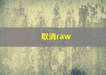 取消raw