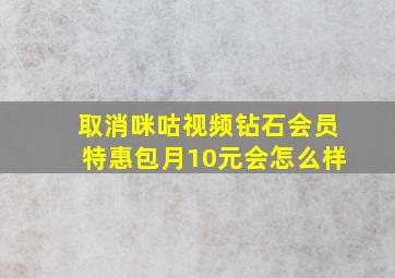 取消咪咕视频钻石会员特惠包月10元会怎么样