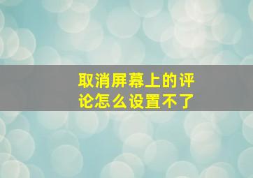 取消屏幕上的评论怎么设置不了