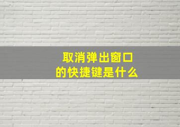 取消弹出窗口的快捷键是什么