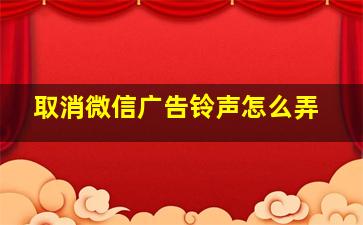 取消微信广告铃声怎么弄