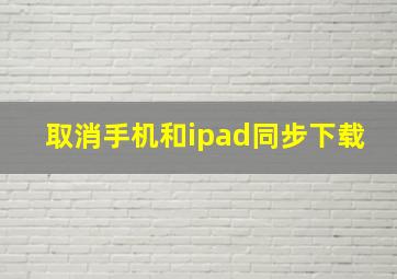 取消手机和ipad同步下载