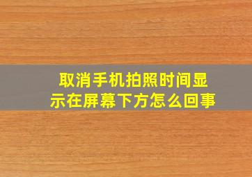 取消手机拍照时间显示在屏幕下方怎么回事