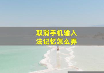 取消手机输入法记忆怎么弄