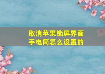 取消苹果锁屏界面手电筒怎么设置的