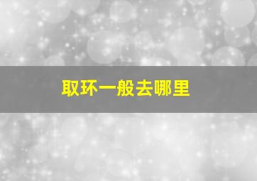 取环一般去哪里