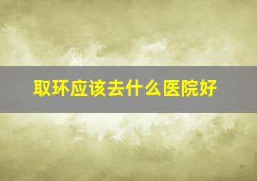 取环应该去什么医院好