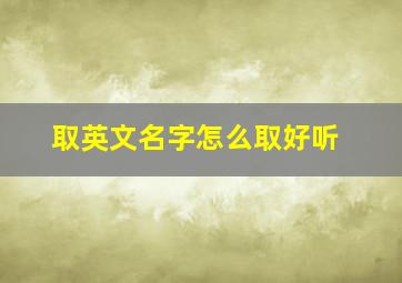 取英文名字怎么取好听