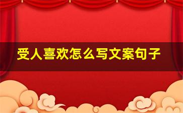 受人喜欢怎么写文案句子