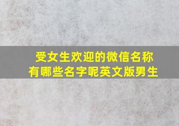 受女生欢迎的微信名称有哪些名字呢英文版男生