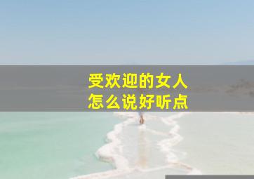 受欢迎的女人怎么说好听点