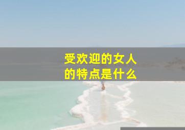 受欢迎的女人的特点是什么