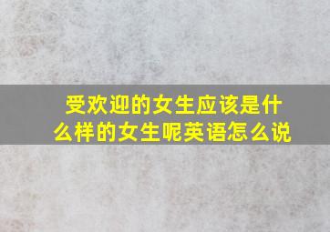 受欢迎的女生应该是什么样的女生呢英语怎么说