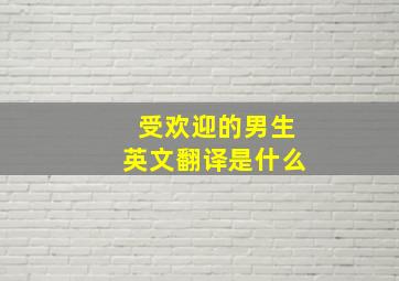 受欢迎的男生英文翻译是什么