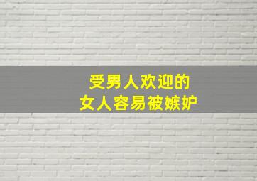 受男人欢迎的女人容易被嫉妒