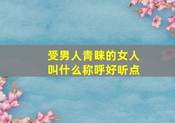 受男人青睐的女人叫什么称呼好听点